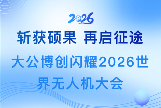 斩获硕果 再启征途｜大公博创闪耀2026世界无人机大会