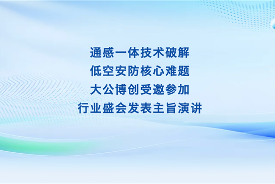 通感一体技术破解低空安防核心难题 大公博创受邀参加行业盛会发表主旨演讲